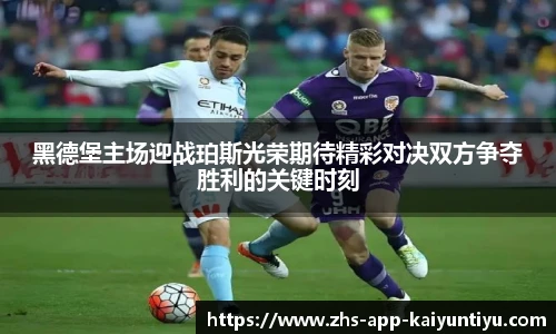 黑德堡主场迎战珀斯光荣期待精彩对决双方争夺胜利的关键时刻