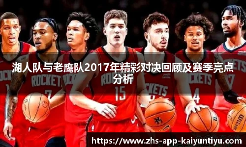 湖人队与老鹰队2017年精彩对决回顾及赛季亮点分析