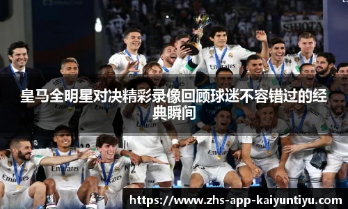 皇马全明星对决精彩录像回顾球迷不容错过的经典瞬间
