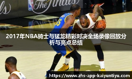 2017年NBA骑士与猛龙精彩对决全场录像回放分析与亮点总结