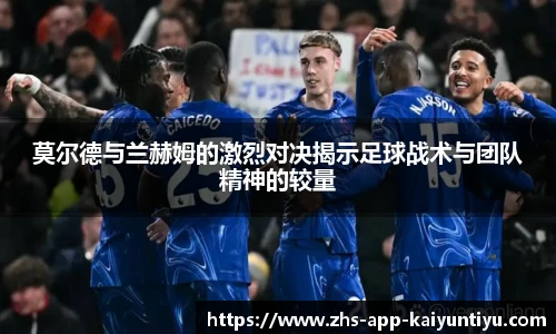 莫尔德与兰赫姆的激烈对决揭示足球战术与团队精神的较量