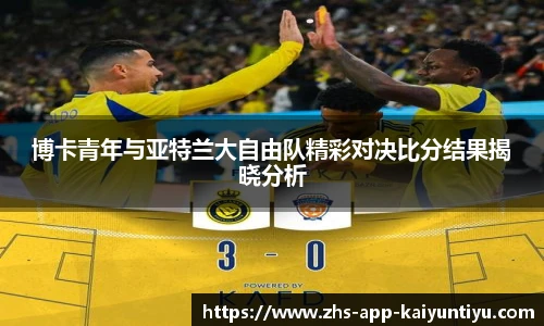 博卡青年与亚特兰大自由队精彩对决比分结果揭晓分析